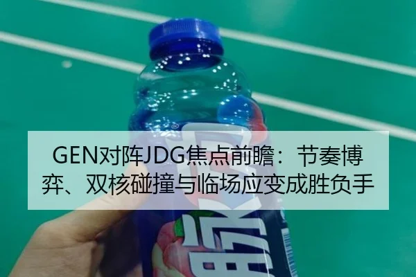 GEN对阵JDG焦点前瞻：节奏博弈、双核碰撞与临场应变成胜负手